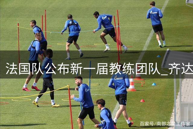 法国队公布新一届教练团队 齐达内携皇马旧部重组班底