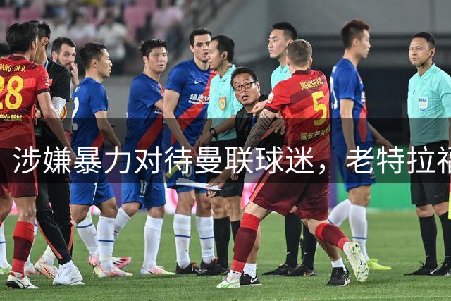 涉嫌暴力对待曼联球迷，老特拉福德五名安保人员被正式起诉